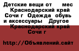 Детские вещи от 0-9 мес. - Краснодарский край, Сочи г. Одежда, обувь и аксессуары » Другое   . Краснодарский край,Сочи г.